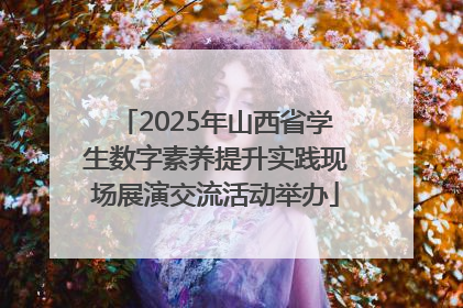 2025年山西省学生数字素养提升实践现场展演交流活动举办