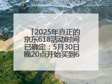 2025年真正的京东618活动时间已确定：5月30日晚20点开始买到6月18日结束优惠力度最大最便宜！