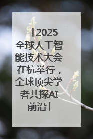 2025全球人工智能技术大会在杭举行，全球顶尖学者共探AI前沿