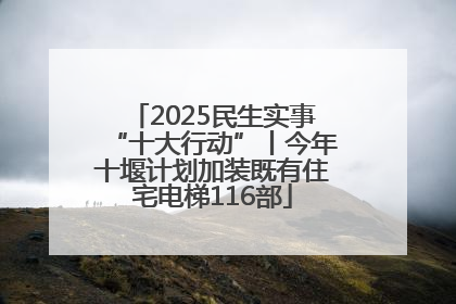 2025民生实事“十大行动”丨今年十堰计划加装既有住宅电梯116部