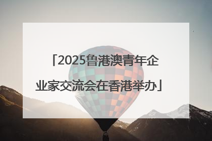 2025鲁港澳青年企业家交流会在香港举办