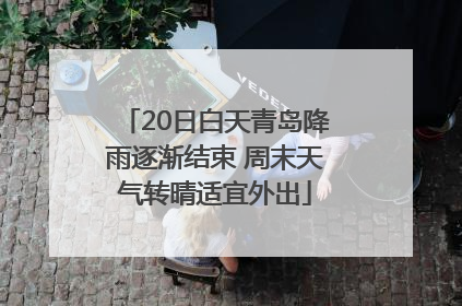 20日白天青岛降雨逐渐结束 周末天气转晴适宜外出