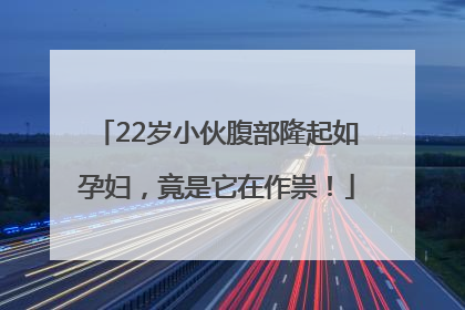 22岁小伙腹部隆起如孕妇，竟是它在作祟！