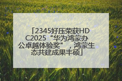 2345好压荣获HDC2025“华为鸿蒙办公卓越体验奖”，鸿蒙生态共建成果丰硕