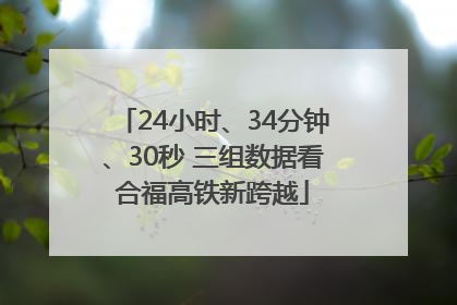 24小时、34分钟、30秒 三组数据看合福高铁新跨越