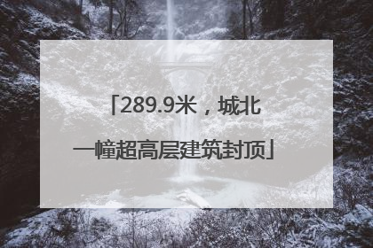 289.9米，城北一幢超高层建筑封顶