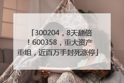300204，8天翻倍！600358，重大资产重组，近百万手封死涨停