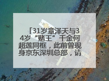 31岁章泽天与34岁“赌王”千金何超莲同框，此前曾现身京东深圳总部，请工友喝冰饮，点了300多杯