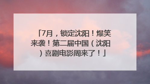 7月，锁定沈阳！爆笑来袭！第二届中国（沈阳）喜剧电影周来了！