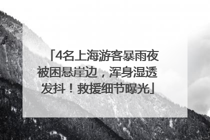 4名上海游客暴雨夜被困悬崖边，浑身湿透发抖！救援细节曝光