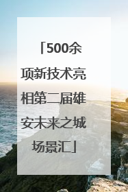 500余项新技术亮相第二届雄安未来之城场景汇