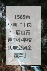 565台空调“上岗” 眉山青神中小学校实现空调全覆盖