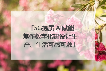 5G提质 AI赋能 焦作数字化建设让生产、生活可感可触