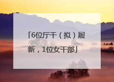 6位厅干（拟）履新，1位女干部
