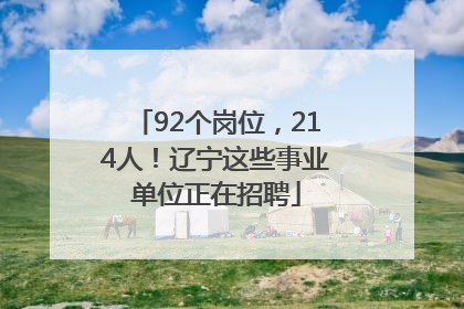 92个岗位，214人！辽宁这些事业单位正在招聘