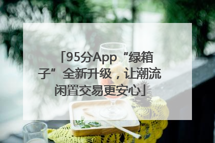 95分App“绿箱子”全新升级，让潮流闲置交易更安心