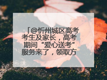 @忻州城区高考考生及家长，高考期间“爱心送考”服务来了，领取方式是→