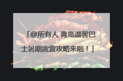 @所有人 青岛温馨巴士暑期露营攻略来啦！