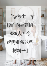 @考生：军校面向福建招386人！今起需准备这些材料→