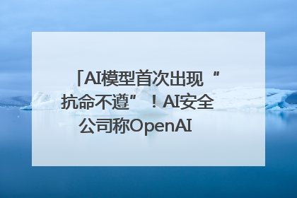 AI模型首次出现“抗命不遵”！AI安全公司称OpenAI o3模型出现异常