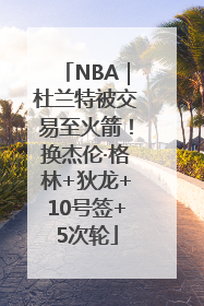 NBA｜杜兰特被交易至火箭！换杰伦·格林+狄龙+10号签+5次轮