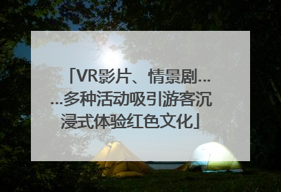 VR影片、情景剧……多种活动吸引游客沉浸式体验红色文化