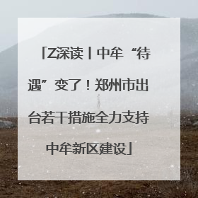 Z深读丨中牟“待遇”变了！郑州市出台若干措施全力支持中牟新区建设